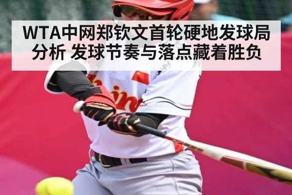 WTA中网郑钦文首轮硬地发球局分析 发球节奏与落点藏着胜负