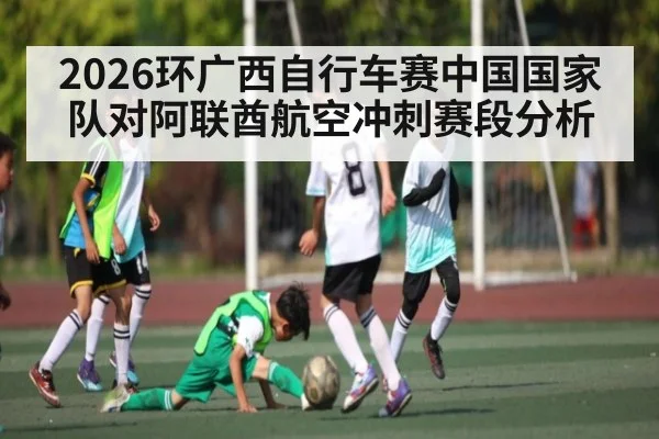 2026环广西自行车赛中国国家队对阿联酋航空冲刺赛段分析