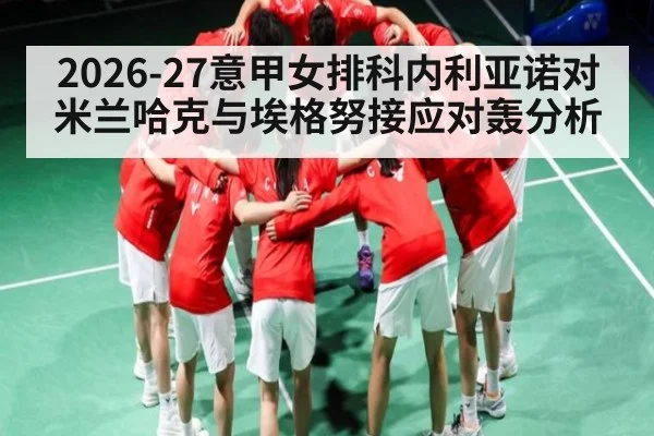 2026-27意甲女排科内利亚诺对米兰哈克与埃格努接应对轰分析